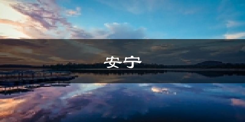 安宁天气预报未来一周